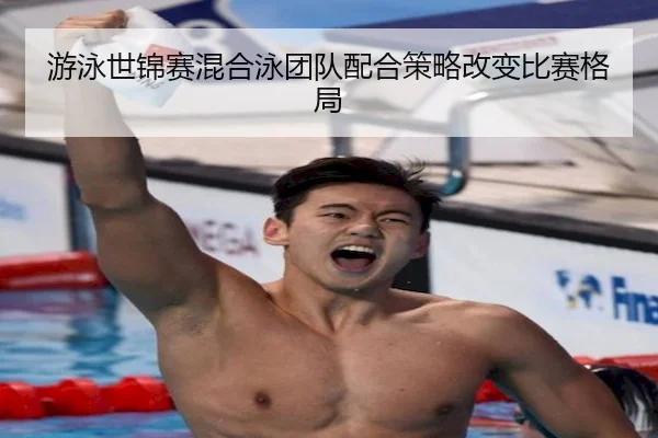 游泳世锦赛混合泳团队配合策略改变比赛格局（HTH）